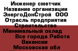 Инженер-сметчик › Название организации ­ ЭнергоДонСтрой, ООО › Отрасль предприятия ­ Строительство › Минимальный оклад ­ 35 000 - Все города Работа » Вакансии   . Московская обл.,Железнодорожный г.